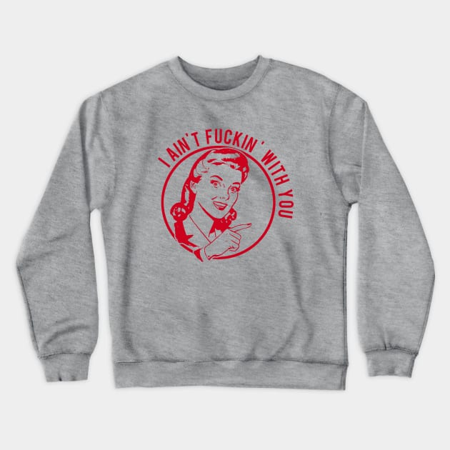 Ain't Fuckin' With You Crewneck Sweatshirt by PopCultureShirts